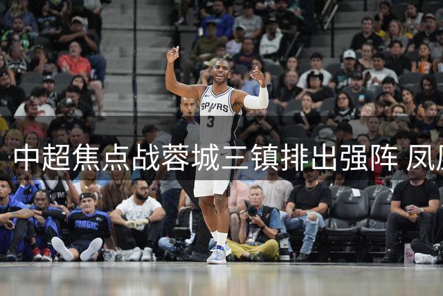中超焦点战蓉城三镇排出强阵 凤凰山见证王牌对决