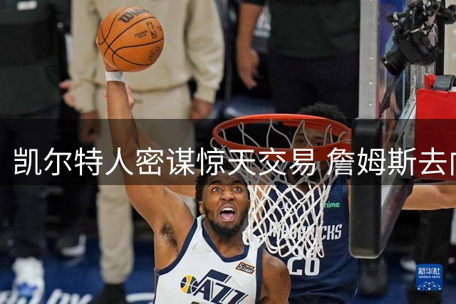凯尔特人密谋惊天交易 詹姆斯去向牵动墨菲争夺战