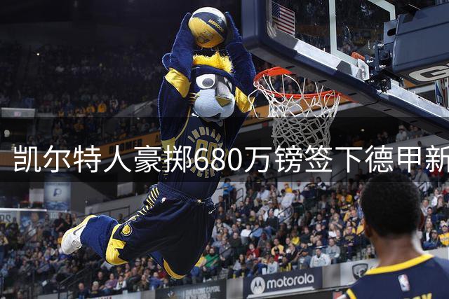 凯尔特人豪掷680万镑签下德甲新锐中场