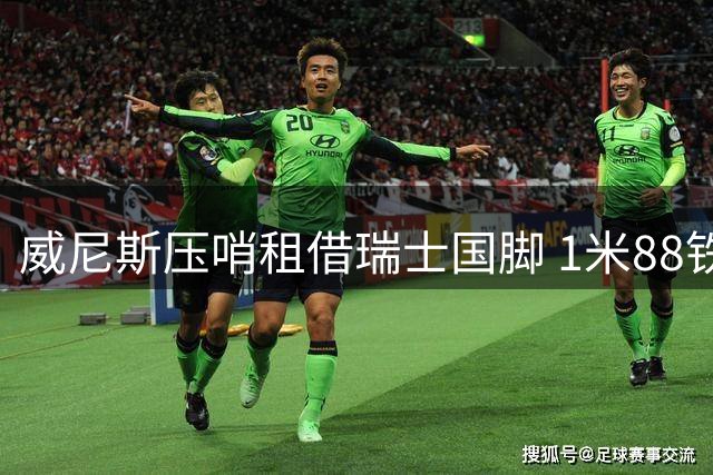 威尼斯压哨租借瑞士国脚 1米88铁腰补强升班马中场