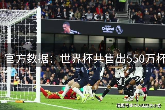 官方数据：世界杯共售出550万杯啤酒，热狗首尾相连达135公里