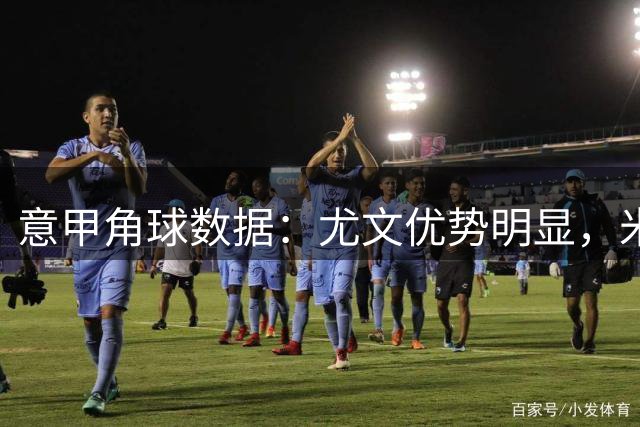 意甲角球数据：尤文优势明显，米兰表现平淡