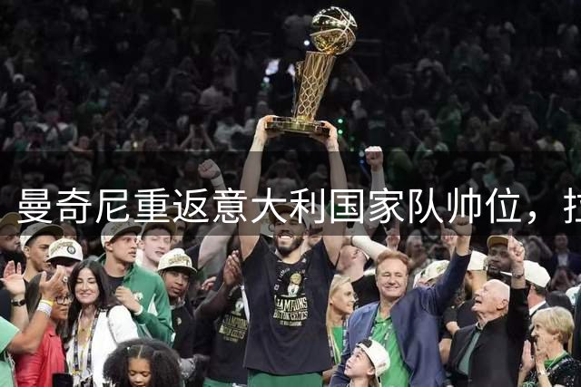 曼奇尼重返意大利国家队帅位，拉涅利接任意足协技术总监