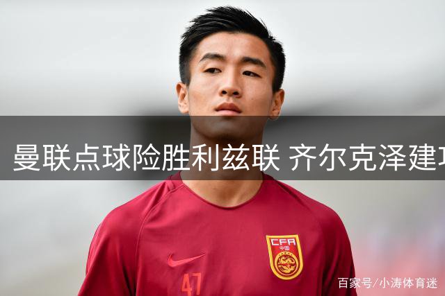 曼联点球险胜利兹联 齐尔克泽建功B费失点