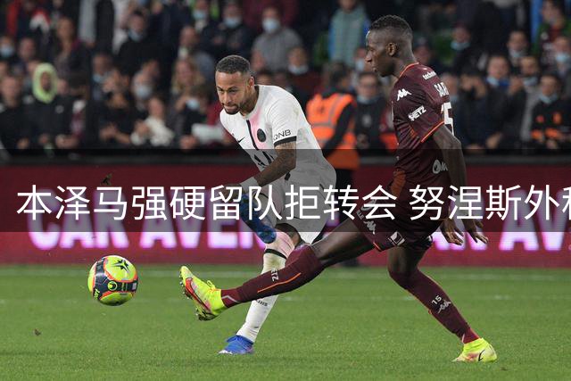本泽马强硬留队拒转会 努涅斯外租葡超 新月锁定切尔西飞翼