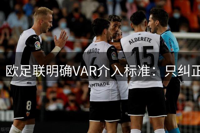欧足联明确VAR介入标准：只纠正裁判重大误判 避免过度干预比赛节奏