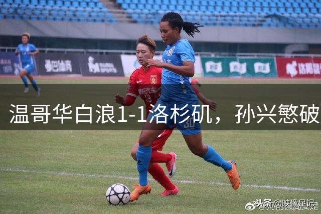 温哥华白浪1-1洛杉矶，孙兴慜破门，穆勒造点+点射扳平