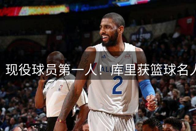 现役球员第一人！库里获篮球名人堂特设个人主题展