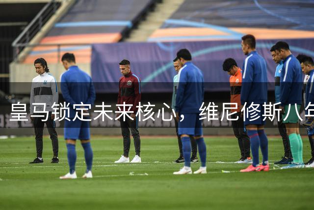 皇马锁定未来核心，维尼修斯八年辉煌续约至2032