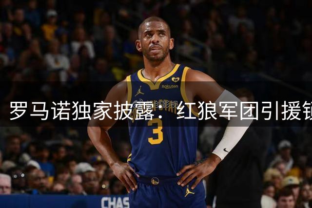 罗马诺独家披露：红狼军团引援锁定顶级锋线 鲍伯不在考虑范围