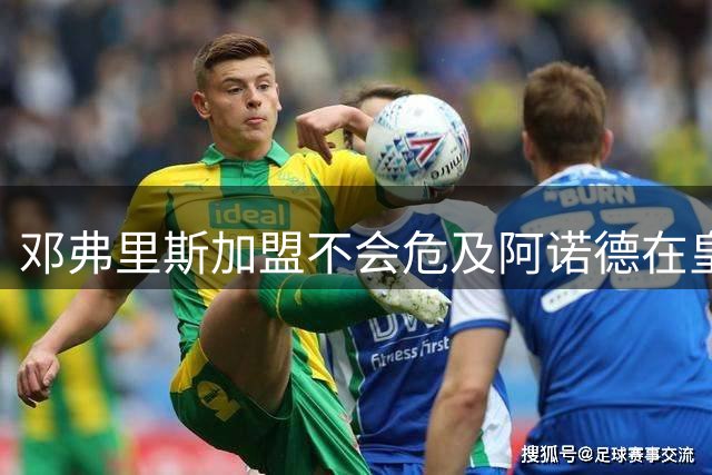 邓弗里斯加盟不会危及阿诺德在皇马的主力地位