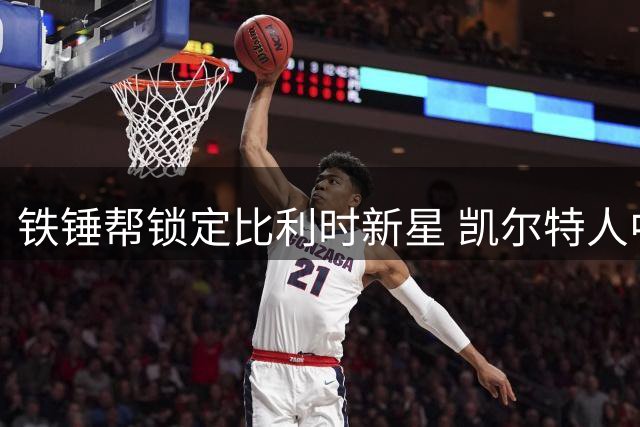 铁锤帮锁定比利时新星 凯尔特人中场或登陆英超