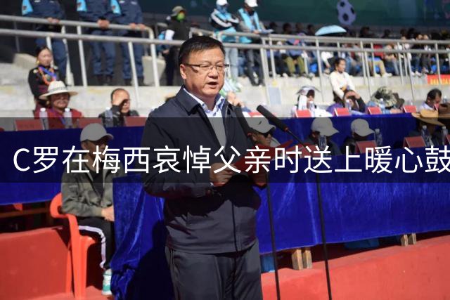 C罗在梅西哀悼父亲时送上暖心鼓励
